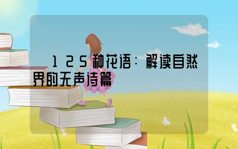  125种花语：解读自然界的无声诗篇